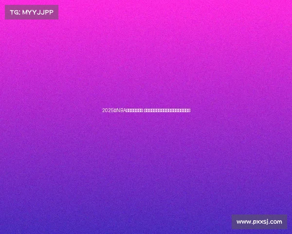 2025年NBA争夺战火热进行 各队角逐总冠军的激烈对决和关键人物解析 2025年NBA争夺战火热进行 各队角逐总冠军的激烈对决和关键人物解析